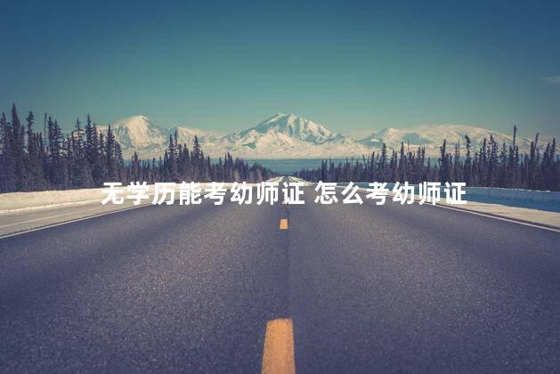 无学历能考幼师证 怎么考幼师证